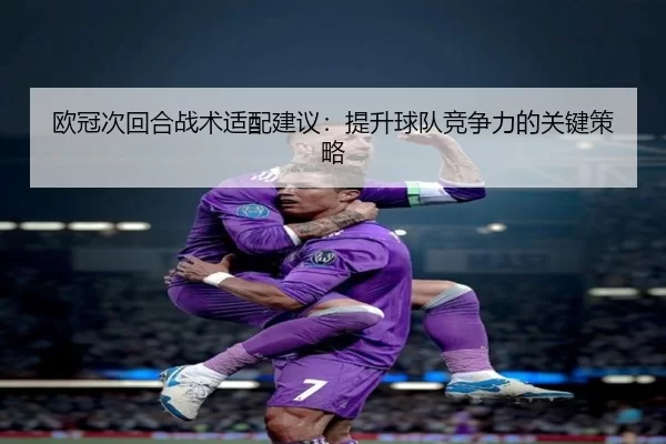 欧冠次回合战术适配建议:提升球队竞争力的关键策略