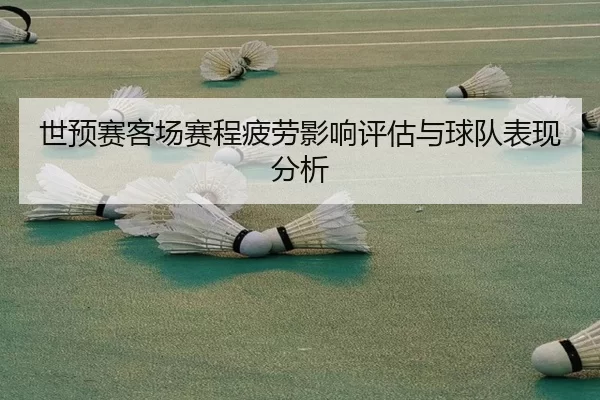 世预赛客场赛程疲劳影响评估与球队表现分析